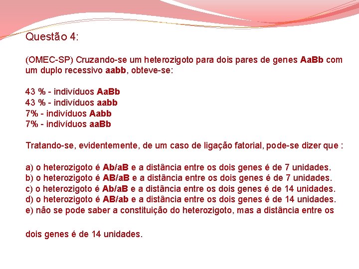 Questão 4: (OMEC-SP) Cruzando-se um heterozigoto para dois pares de genes Aa. Bb com Questão 4: (OMEC-SP) Cruzando-se um heterozigoto para dois pares de genes Aa. Bb com