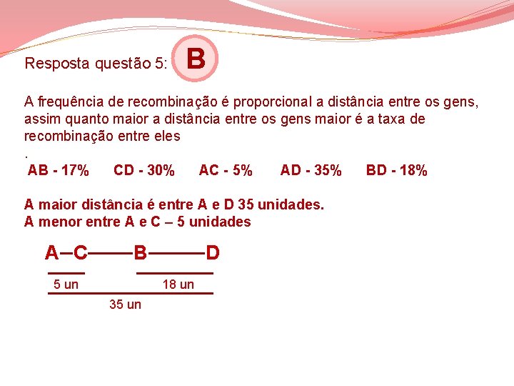 Resposta questão 5: B A frequência de recombinação é proporcional a distância entre os Resposta questão 5: B A frequência de recombinação é proporcional a distância entre os