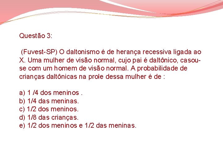 Questão 3: (Fuvest-SP) O daltonismo é de herança recessiva ligada ao X. Uma mulher Questão 3: (Fuvest-SP) O daltonismo é de herança recessiva ligada ao X. Uma mulher