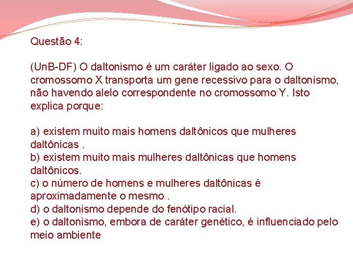 Questão 4: (Un. B-DF) O daltonismo é um caráter ligado ao sexo. O cromossomo Questão 4: (Un. B-DF) O daltonismo é um caráter ligado ao sexo. O cromossomo