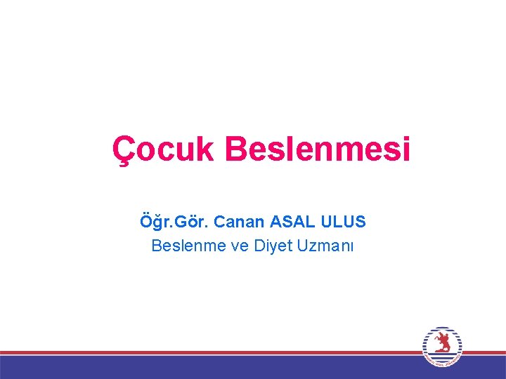 Çocuk Beslenmesi Öğr. Gör. Canan ASAL ULUS Beslenme ve Diyet Uzmanı 