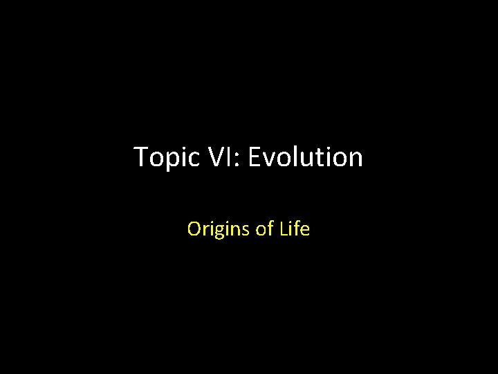Topic VI: Evolution Origins of Life 