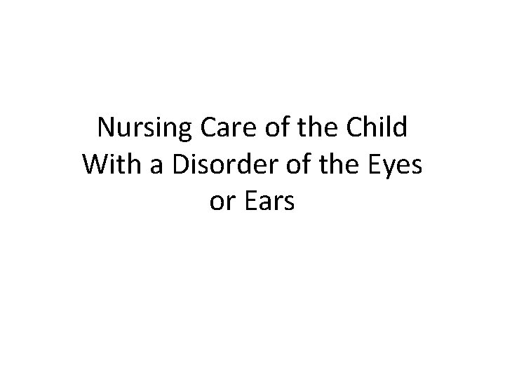 Nursing Care of the Child With a Disorder of the Eyes or Ears 