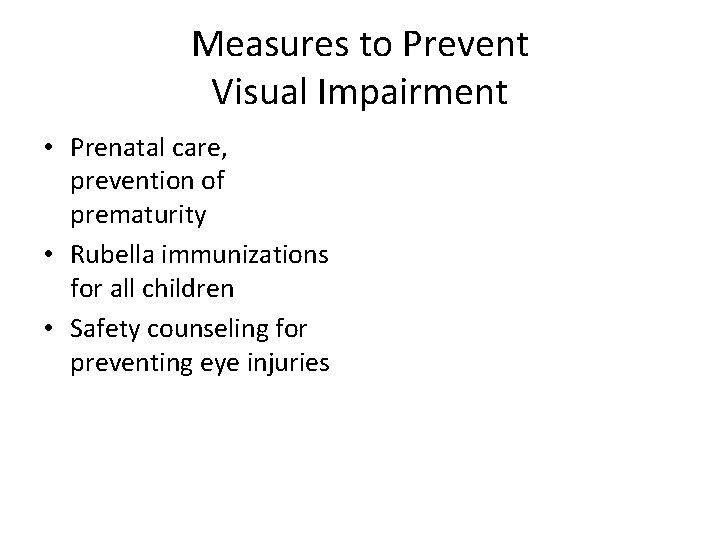 Measures to Prevent Visual Impairment • Prenatal care, prevention of prematurity • Rubella immunizations