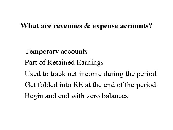 What are revenues & expense accounts? Temporary accounts Part of Retained Earnings Used to