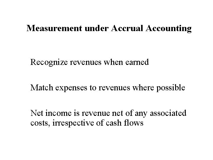 Measurement under Accrual Accounting Recognize revenues when earned Match expenses to revenues where possible