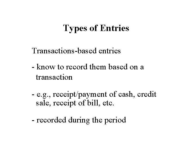 Types of Entries Transactions-based entries - know to record them based on a transaction