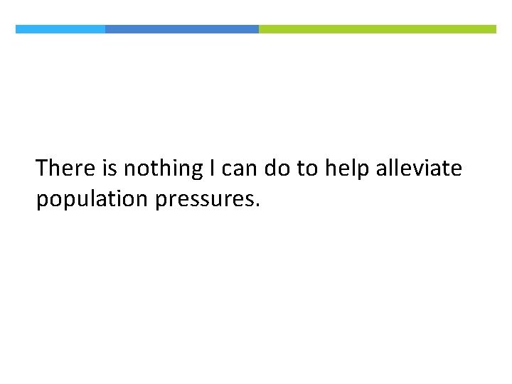 There is nothing I can do to help alleviate population pressures. 