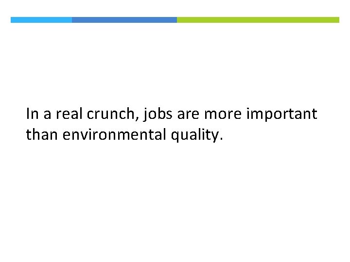 In a real crunch, jobs are more important than environmental quality. 