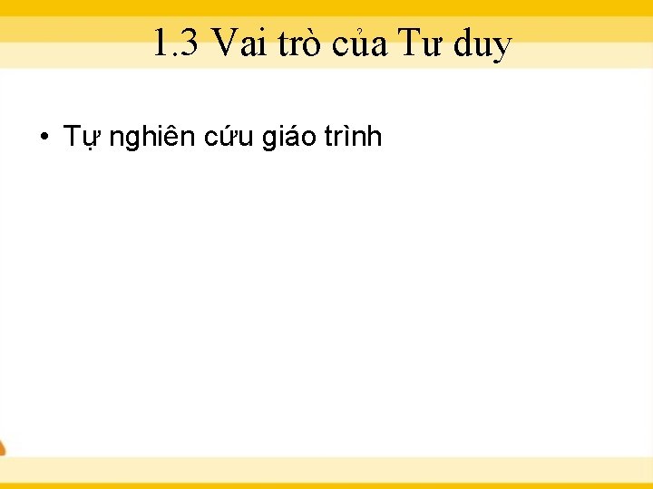 1. 3 Vai trò của Tư duy • Tự nghiên cứu giáo trình 