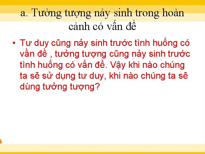 a. Tưởng tượng nảy sinh trong hoàn cảnh có vấn đề • Tư duy