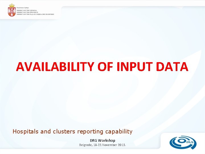 AVAILABILITY OF INPUT DATA Hospitals and clusters reporting capability DRG Workshop Belgrade, 18 -22. AVAILABILITY OF INPUT DATA Hospitals and clusters reporting capability DRG Workshop Belgrade, 18 -22.