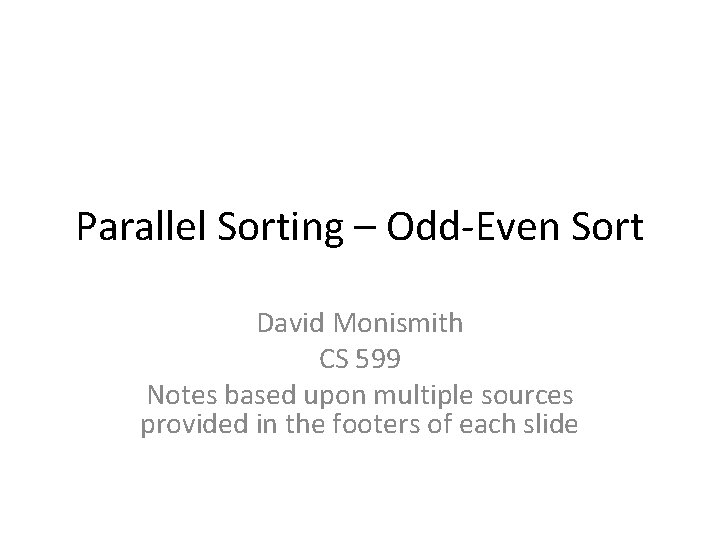 Parallel Sorting – Odd-Even Sort David Monismith CS 599 Notes based upon multiple sources