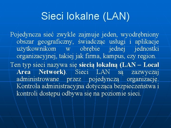 Sieci lokalne (LAN) Pojedyncza sieć zwykle zajmuje jeden, wyodrębniony obszar geograficzny, świadcząc usługi i