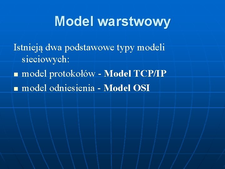 Model warstwowy Istnieją dwa podstawowe typy modeli sieciowych: n model protokołów - Model TCP/IP