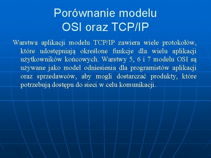 Porównanie modelu OSI oraz TCP/IP Warstwa aplikacji modelu TCP/IP zawiera wiele protokołów, które udostępniają