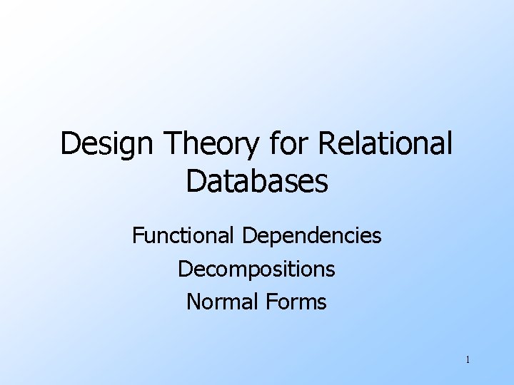 Design Theory for Relational Databases Functional Dependencies Decompositions Normal Forms 1 