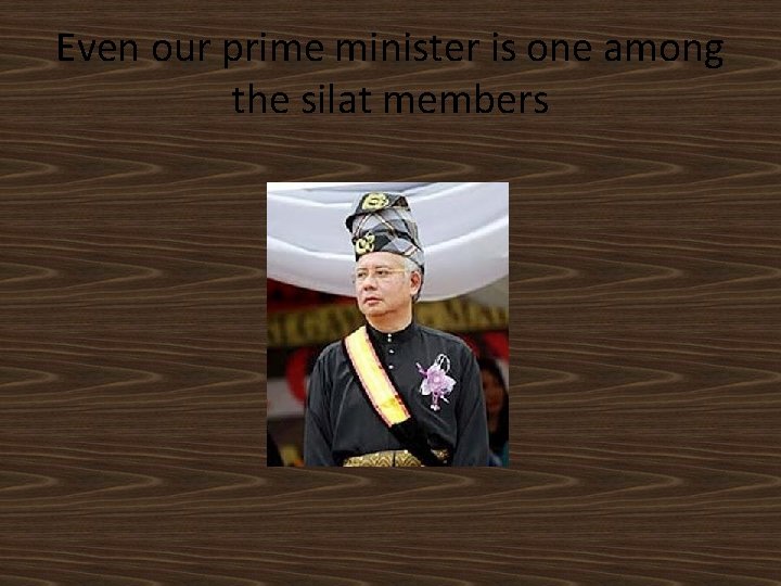 Even our prime minister is one among the silat members 