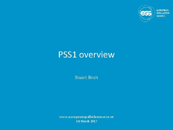 PSS 1 overview Stuart Birch www. europeanspallationsource. se 1 st March 2017 