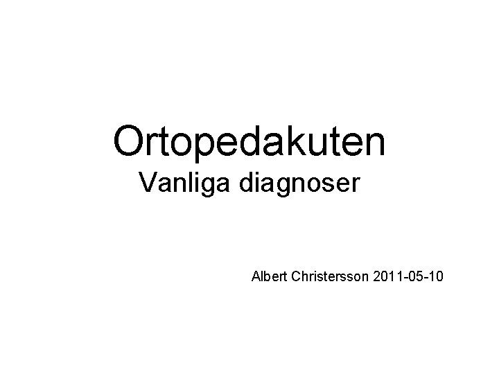 Ortopedakuten Vanliga diagnoser Albert Christersson 2011 -05 -10 