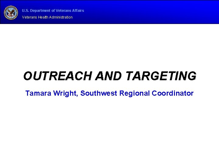 U. S. Department of Veterans Affairs Veterans Health Administration OUTREACH AND TARGETING Tamara Wright,