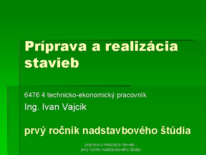 Príprava a realizácia stavieb 6476 4 technicko-ekonomický pracovník Ing. Ivan Vajcik prvý ročník nadstavbového