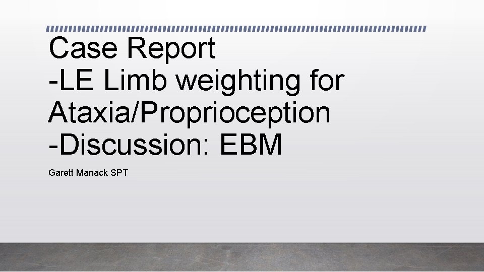 Case Report -LE Limb weighting for Ataxia/Proprioception -Discussion: EBM Garett Manack SPT 