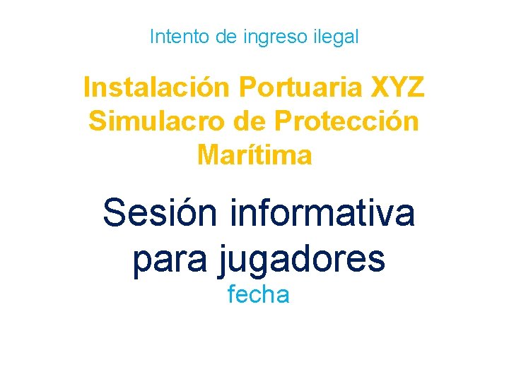 Intento de ingreso ilegal Instalación Portuaria XYZ Simulacro de Protección Marítima Sesión informativa para