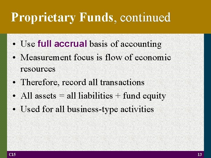 Proprietary Funds, continued • Use full accrual basis of accounting • Measurement focus is