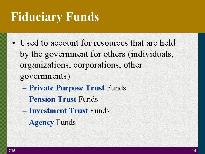Fiduciary Funds • Used to account for resources that are held by the government