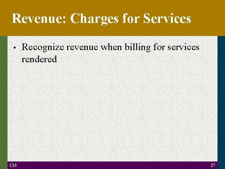 Revenue: Charges for Services • C 15 Recognize revenue when billing for services rendered