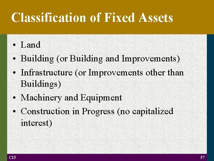 Classification of Fixed Assets • Land • Building (or Building and Improvements) • Infrastructure