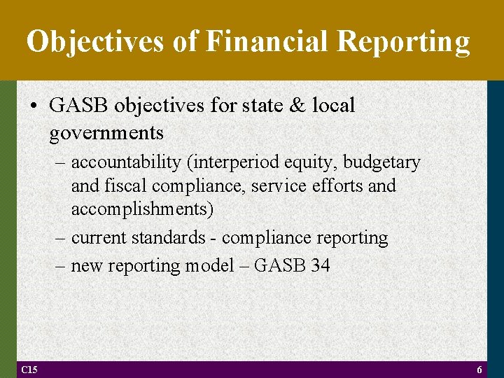 Objectives of Financial Reporting • GASB objectives for state & local governments – accountability