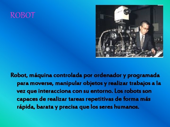 ROBOT Robot, máquina controlada por ordenador y programada para moverse, manipular objetos y realizar