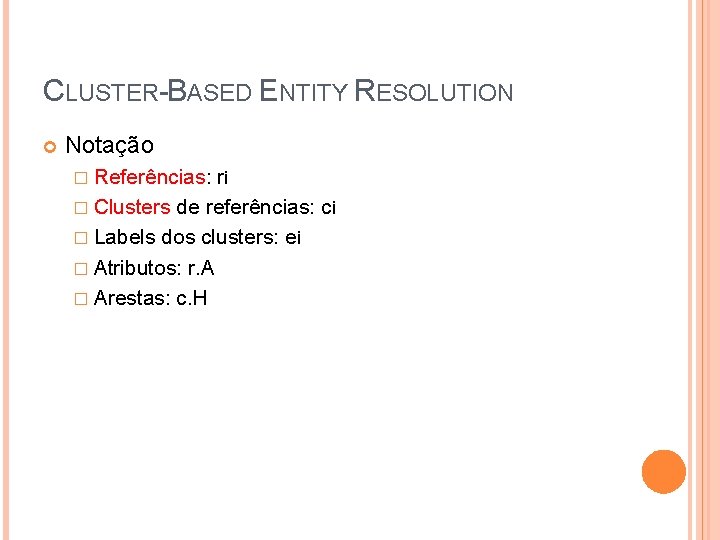 CLUSTER-BASED ENTITY RESOLUTION Notação � Referências: ri � Clusters de referências: ci � Labels