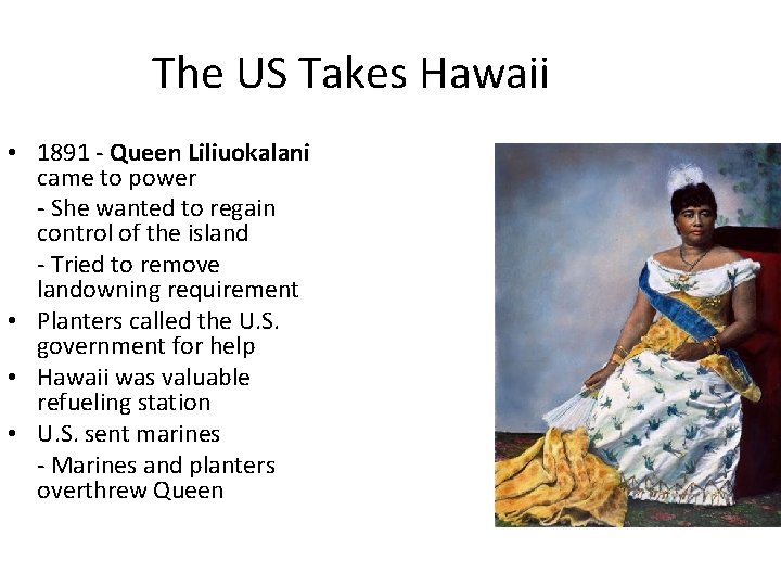 The US Takes Hawaii • 1891 - Queen Liliuokalani came to power - She