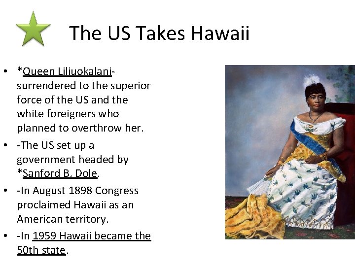 The US Takes Hawaii • *Queen Liliuokalani- surrendered to the superior force of the