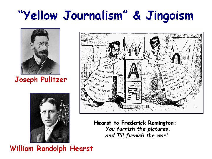 “Yellow Journalism” & Jingoism Joseph Pulitzer Hearst to Frederick Remington: You furnish the pictures,