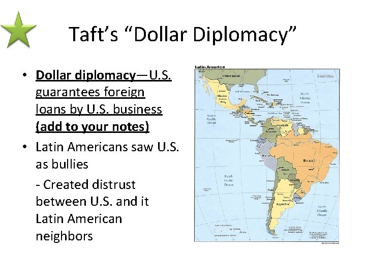 Taft’s “Dollar Diplomacy” • Dollar diplomacy—U. S. guarantees foreign loans by U. S. business
