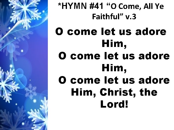 *HYMN #41 “O Come, All Ye Faithful” v. 3 O come let us adore