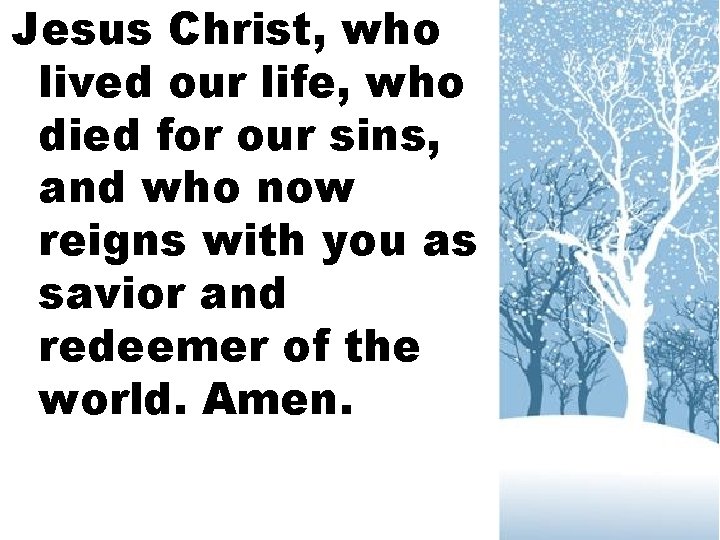 Jesus Christ, who lived our life, who died for our sins, and who now