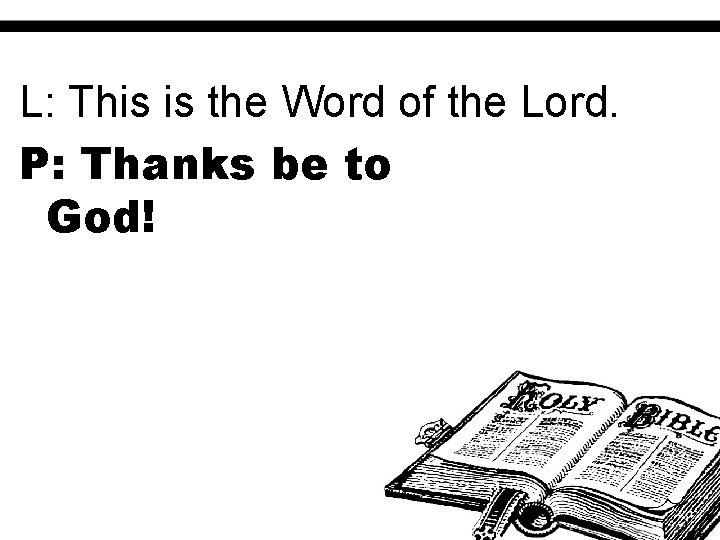 L: This is the Word of the Lord. P: Thanks be to God! 