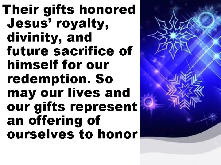 Their gifts honored Jesus’ royalty, divinity, and future sacrifice of himself for our redemption.