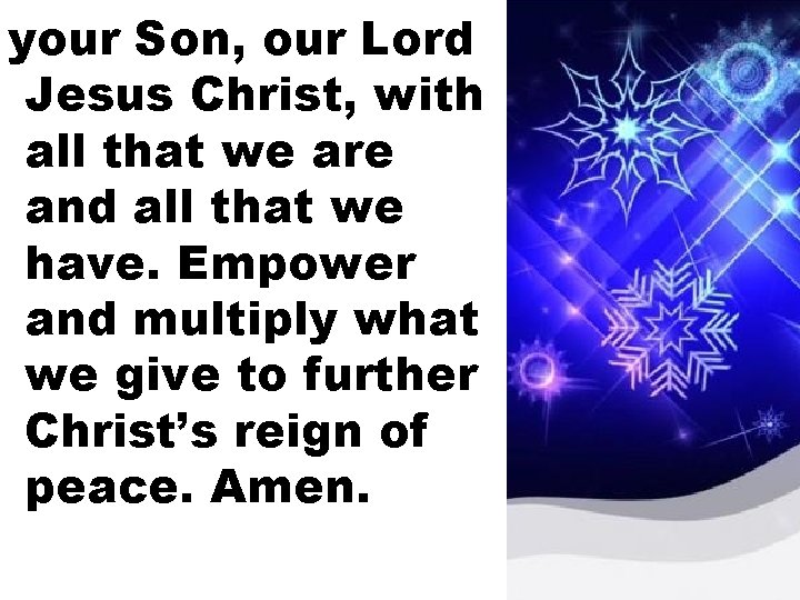 your Son, our Lord Jesus Christ, with all that we are and all that