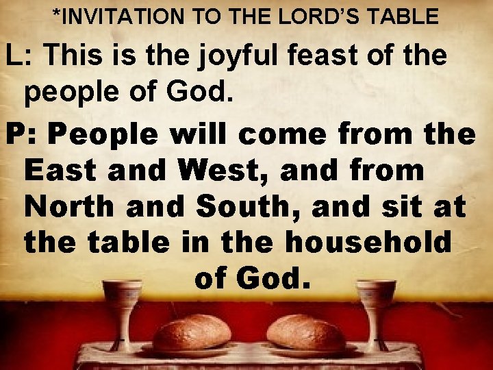 *INVITATION TO THE LORD’S TABLE L: This is the joyful feast of the people