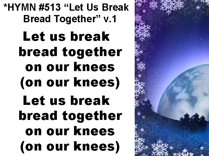 *HYMN #513 “Let Us Break Bread Together” v. 1 Let us break bread together