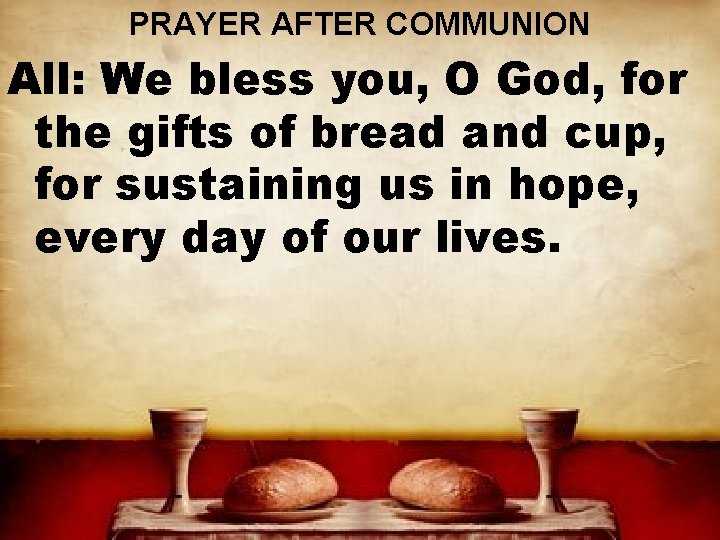 PRAYER AFTER COMMUNION All: We bless you, O God, for the gifts of bread