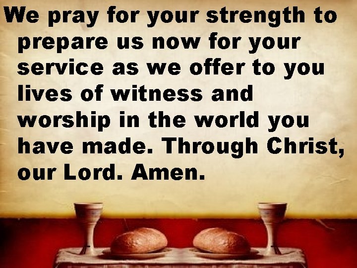 We pray for your strength to prepare us now for your service as we