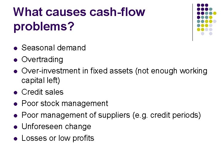 What causes cash-flow problems? l l l l Seasonal demand Overtrading Over-investment in fixed