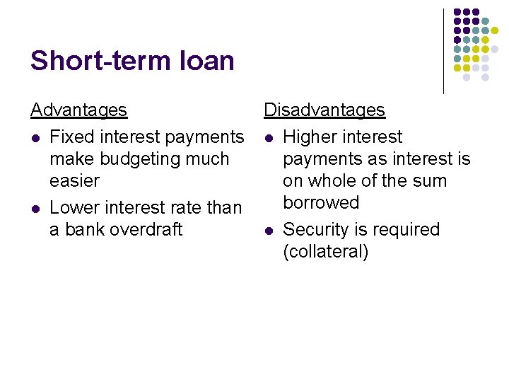 Short-term loan Advantages l Fixed interest payments make budgeting much easier l Lower interest